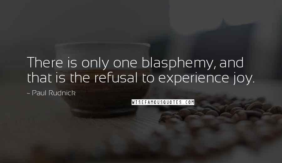Paul Rudnick Quotes: There is only one blasphemy, and that is the refusal to experience joy.