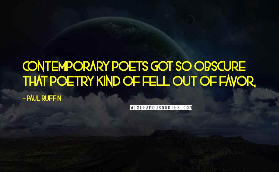 Paul Ruffin Quotes: Contemporary poets got so obscure that poetry kind of fell out of favor,