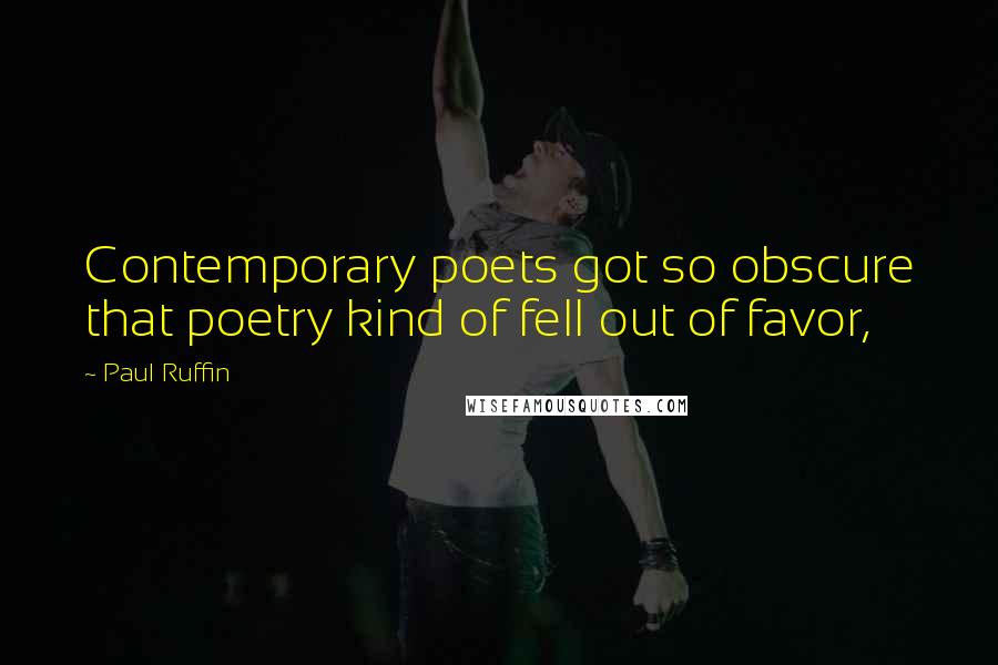 Paul Ruffin Quotes: Contemporary poets got so obscure that poetry kind of fell out of favor,