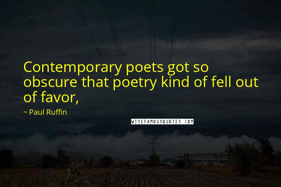 Paul Ruffin Quotes: Contemporary poets got so obscure that poetry kind of fell out of favor,