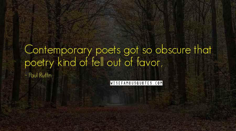 Paul Ruffin Quotes: Contemporary poets got so obscure that poetry kind of fell out of favor,