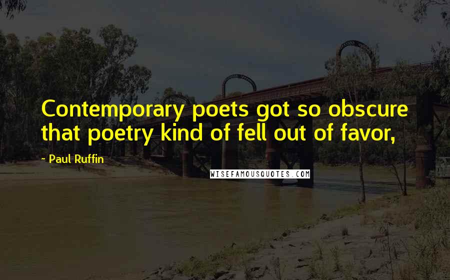 Paul Ruffin Quotes: Contemporary poets got so obscure that poetry kind of fell out of favor,