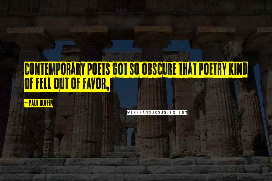 Paul Ruffin Quotes: Contemporary poets got so obscure that poetry kind of fell out of favor,