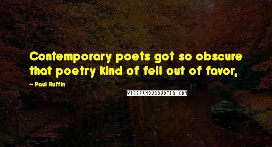 Paul Ruffin Quotes: Contemporary poets got so obscure that poetry kind of fell out of favor,