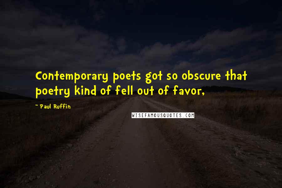 Paul Ruffin Quotes: Contemporary poets got so obscure that poetry kind of fell out of favor,