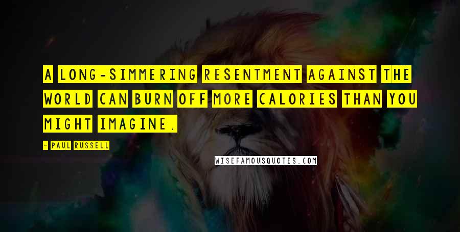 Paul Russell Quotes: A long-simmering resentment against the world can burn off more calories than you might imagine.