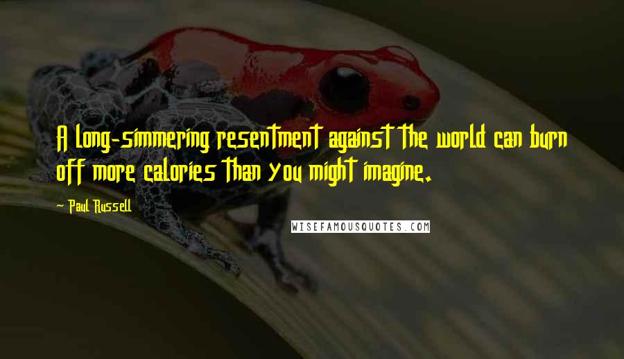Paul Russell Quotes: A long-simmering resentment against the world can burn off more calories than you might imagine.