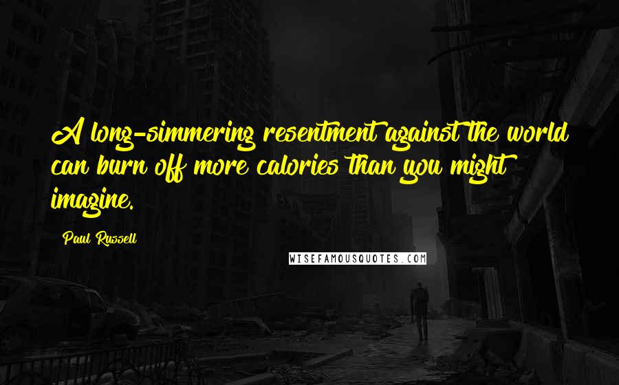 Paul Russell Quotes: A long-simmering resentment against the world can burn off more calories than you might imagine.