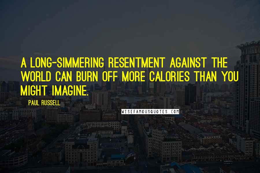 Paul Russell Quotes: A long-simmering resentment against the world can burn off more calories than you might imagine.