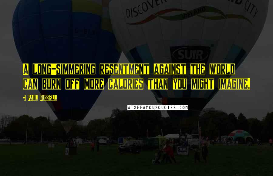 Paul Russell Quotes: A long-simmering resentment against the world can burn off more calories than you might imagine.