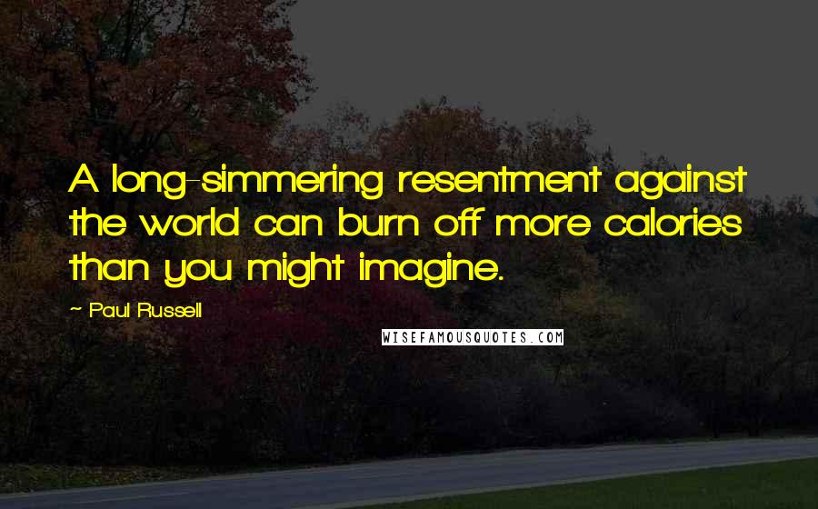 Paul Russell Quotes: A long-simmering resentment against the world can burn off more calories than you might imagine.