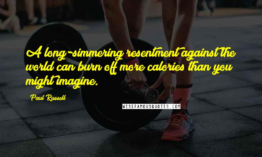 Paul Russell Quotes: A long-simmering resentment against the world can burn off more calories than you might imagine.