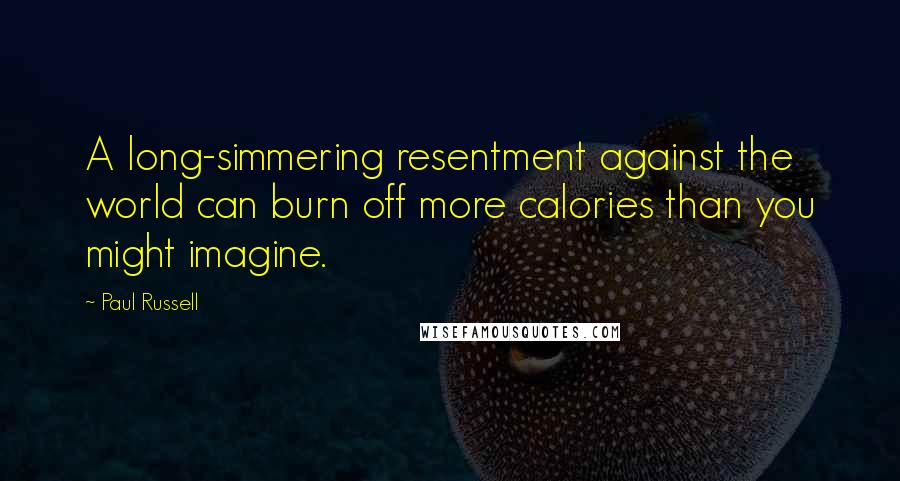 Paul Russell Quotes: A long-simmering resentment against the world can burn off more calories than you might imagine.