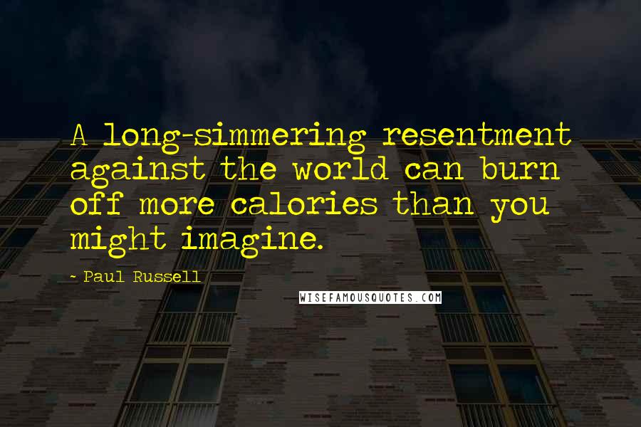 Paul Russell Quotes: A long-simmering resentment against the world can burn off more calories than you might imagine.