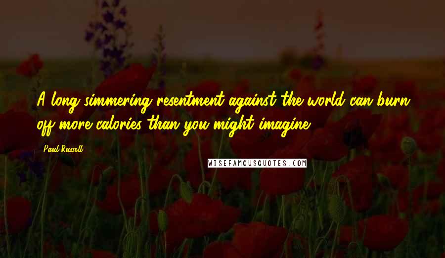 Paul Russell Quotes: A long-simmering resentment against the world can burn off more calories than you might imagine.