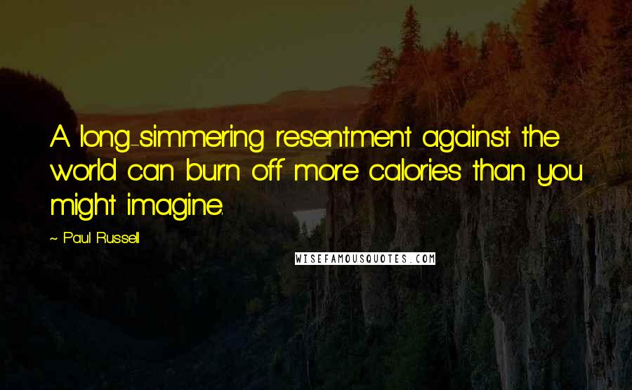 Paul Russell Quotes: A long-simmering resentment against the world can burn off more calories than you might imagine.