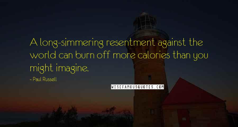 Paul Russell Quotes: A long-simmering resentment against the world can burn off more calories than you might imagine.