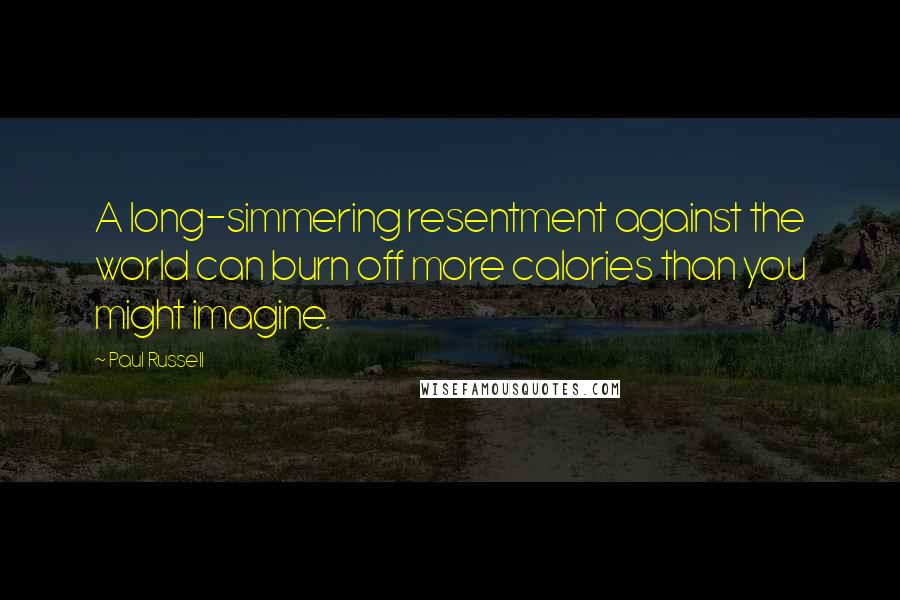 Paul Russell Quotes: A long-simmering resentment against the world can burn off more calories than you might imagine.