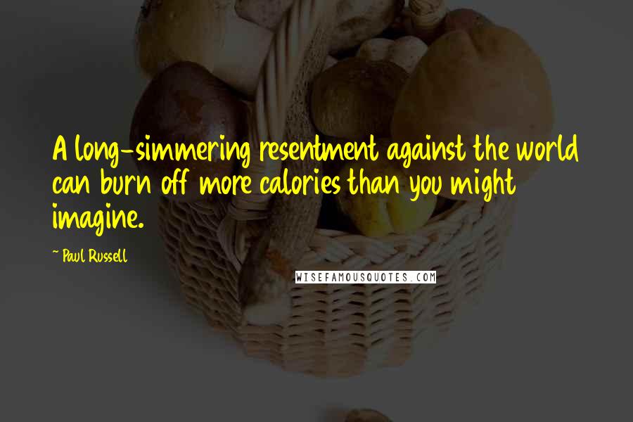 Paul Russell Quotes: A long-simmering resentment against the world can burn off more calories than you might imagine.