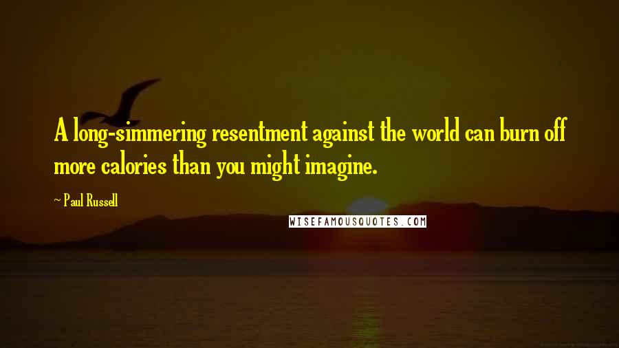 Paul Russell Quotes: A long-simmering resentment against the world can burn off more calories than you might imagine.