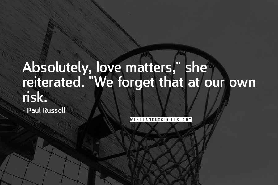 Paul Russell Quotes: Absolutely, love matters," she reiterated. "We forget that at our own risk.