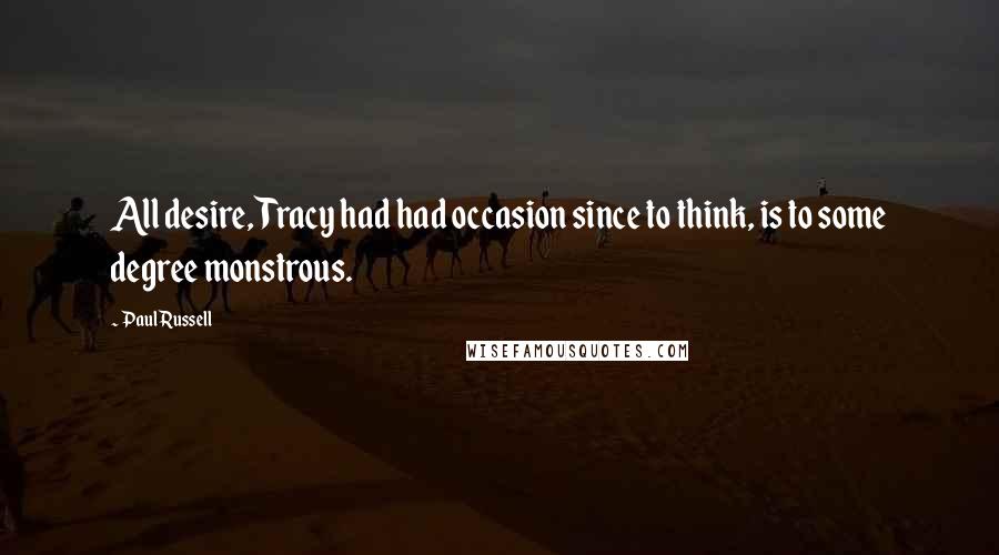 Paul Russell Quotes: All desire, Tracy had had occasion since to think, is to some degree monstrous.