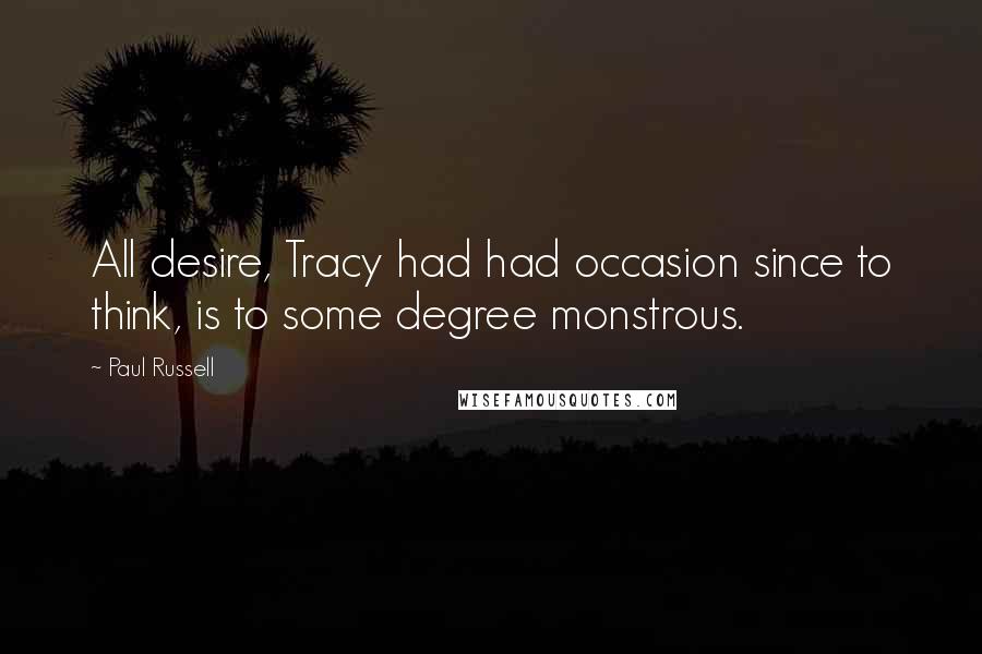 Paul Russell Quotes: All desire, Tracy had had occasion since to think, is to some degree monstrous.