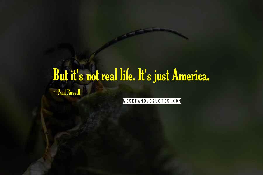 Paul Russell Quotes: But it's not real life. It's just America.