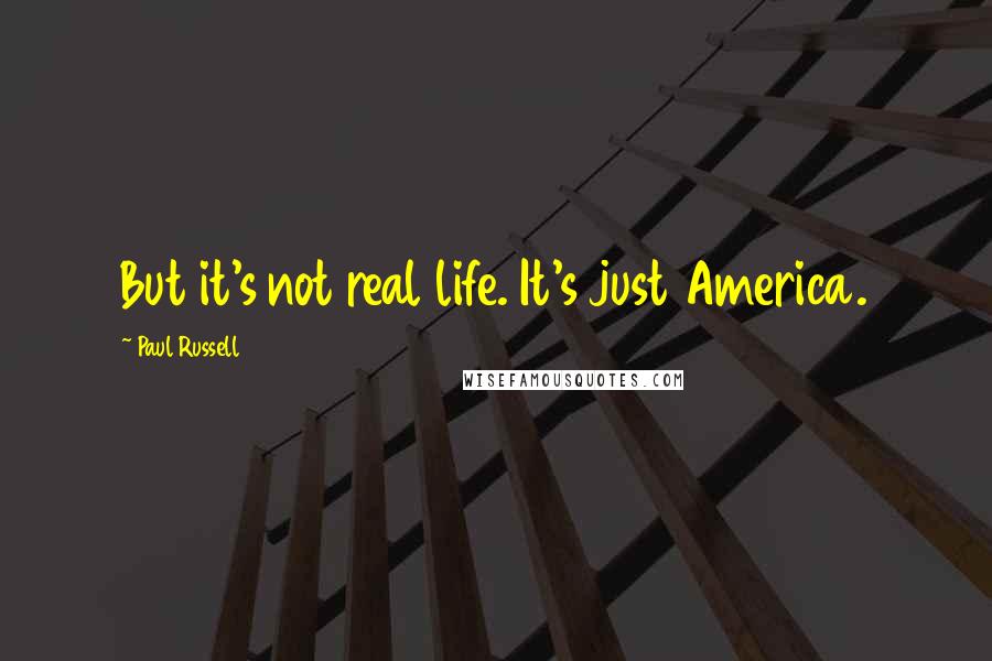 Paul Russell Quotes: But it's not real life. It's just America.