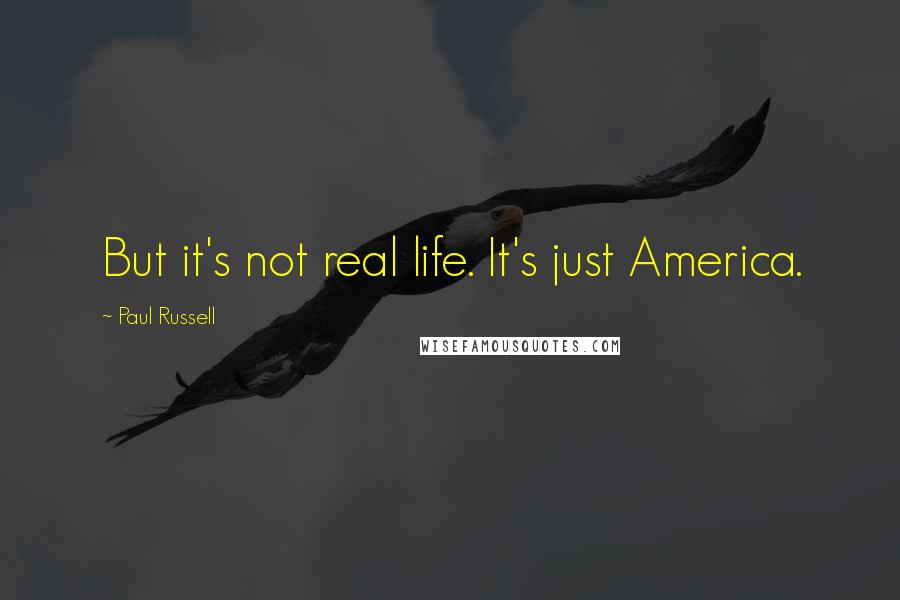 Paul Russell Quotes: But it's not real life. It's just America.