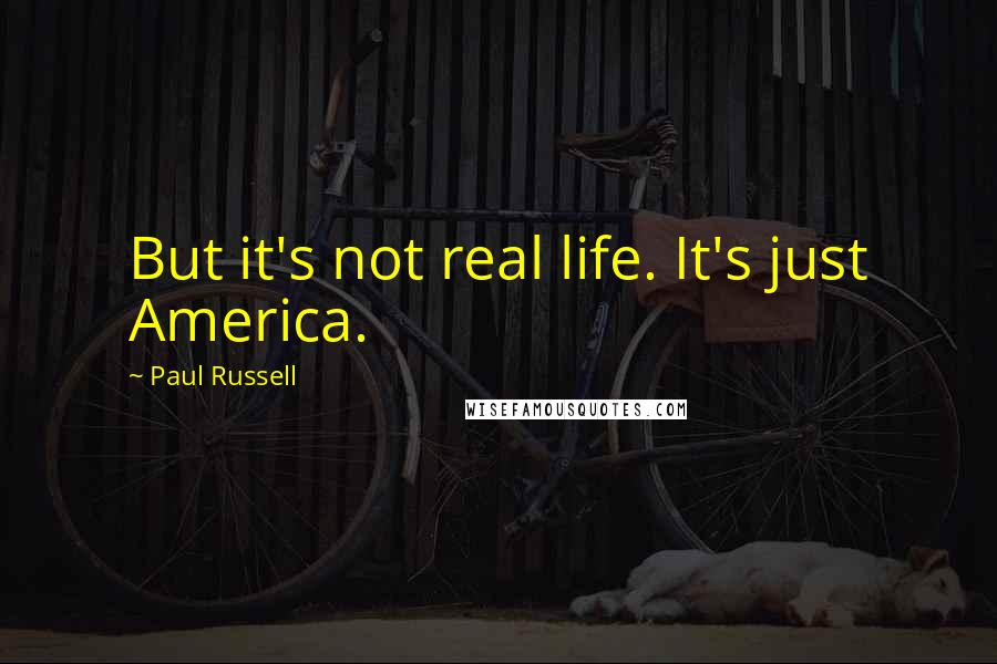 Paul Russell Quotes: But it's not real life. It's just America.