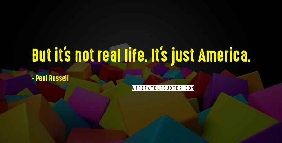 Paul Russell Quotes: But it's not real life. It's just America.