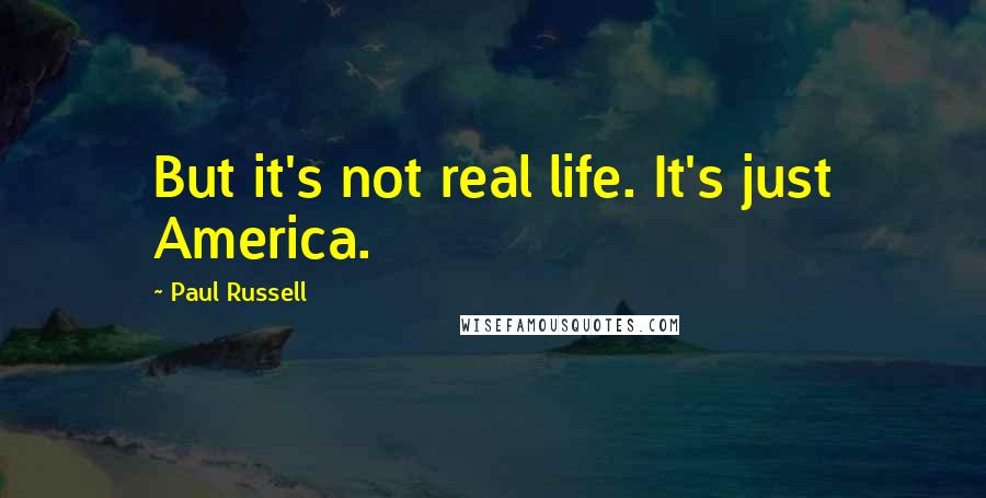 Paul Russell Quotes: But it's not real life. It's just America.