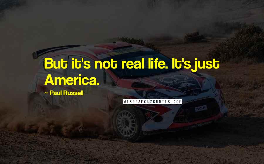 Paul Russell Quotes: But it's not real life. It's just America.