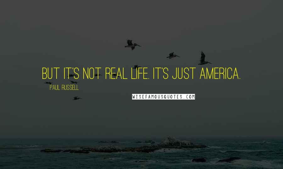 Paul Russell Quotes: But it's not real life. It's just America.