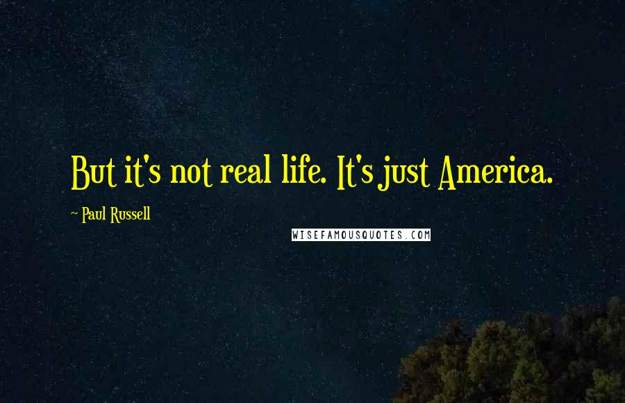 Paul Russell Quotes: But it's not real life. It's just America.
