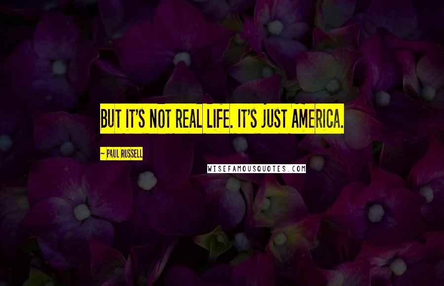 Paul Russell Quotes: But it's not real life. It's just America.