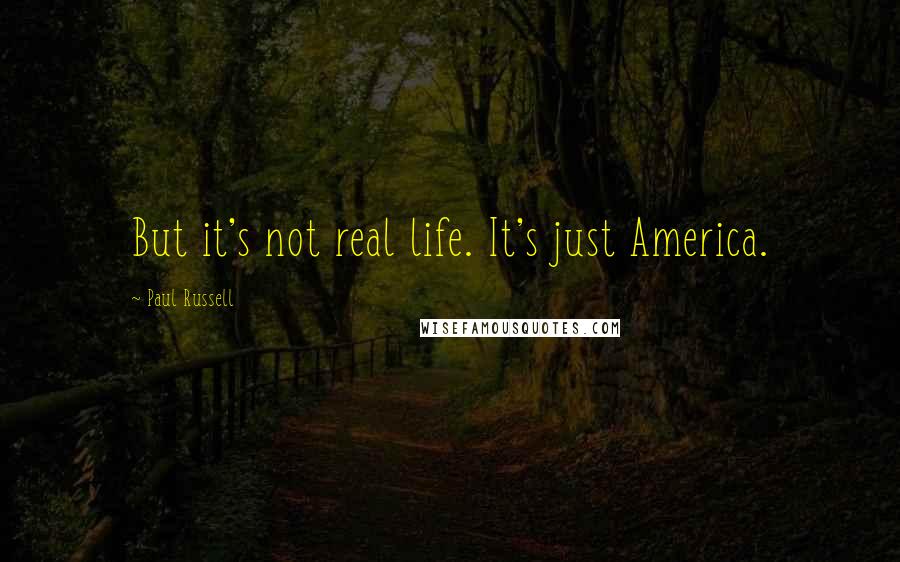 Paul Russell Quotes: But it's not real life. It's just America.