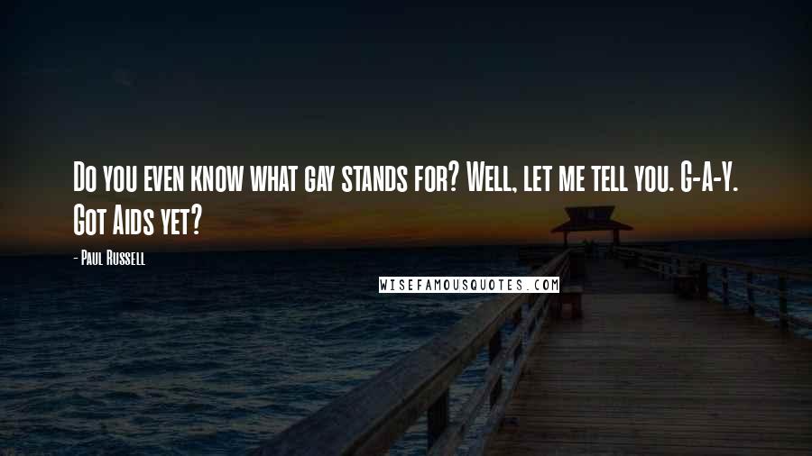 Paul Russell Quotes: Do you even know what gay stands for? Well, let me tell you. G-A-Y. Got Aids yet?