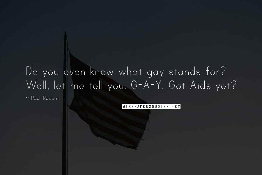 Paul Russell Quotes: Do you even know what gay stands for? Well, let me tell you. G-A-Y. Got Aids yet?