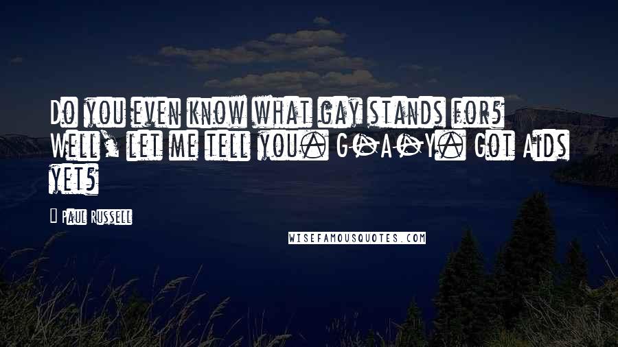 Paul Russell Quotes: Do you even know what gay stands for? Well, let me tell you. G-A-Y. Got Aids yet?