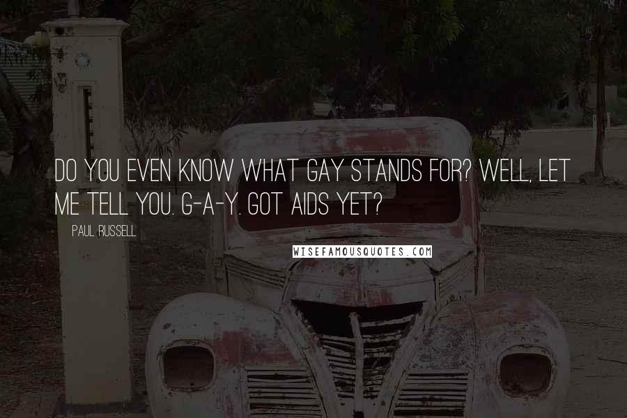 Paul Russell Quotes: Do you even know what gay stands for? Well, let me tell you. G-A-Y. Got Aids yet?