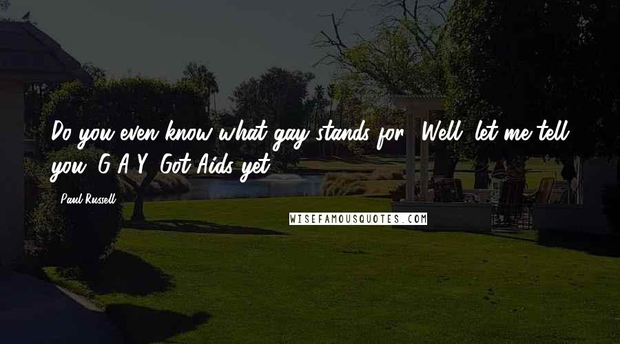 Paul Russell Quotes: Do you even know what gay stands for? Well, let me tell you. G-A-Y. Got Aids yet?