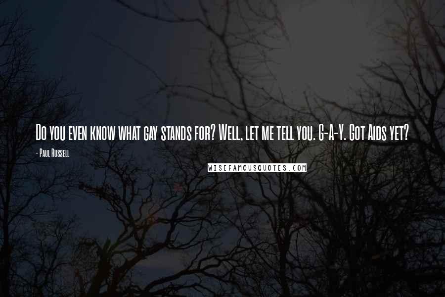 Paul Russell Quotes: Do you even know what gay stands for? Well, let me tell you. G-A-Y. Got Aids yet?