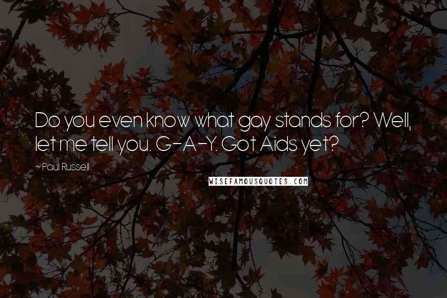 Paul Russell Quotes: Do you even know what gay stands for? Well, let me tell you. G-A-Y. Got Aids yet?