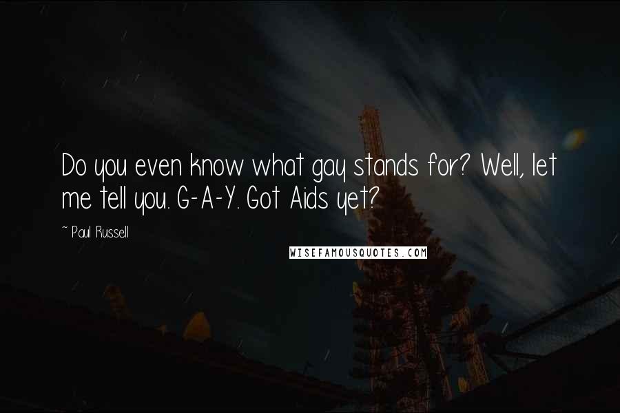 Paul Russell Quotes: Do you even know what gay stands for? Well, let me tell you. G-A-Y. Got Aids yet?