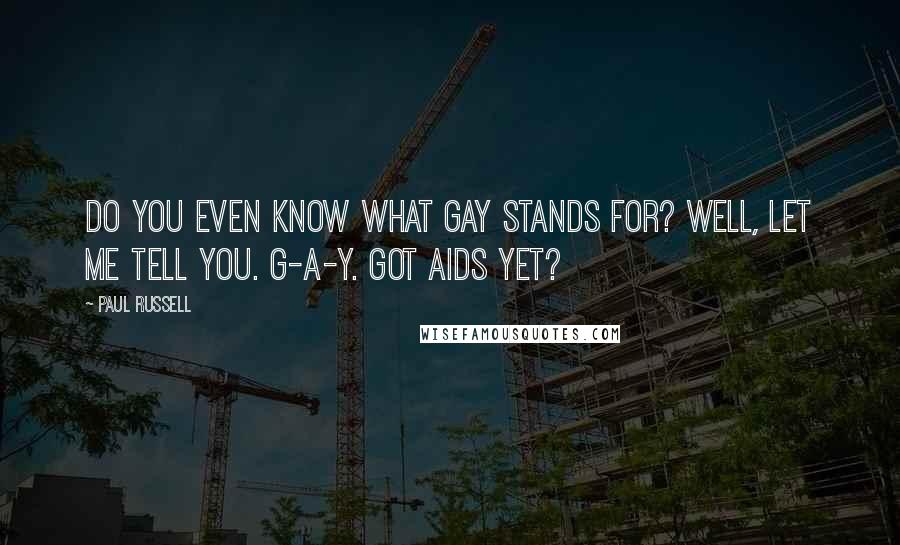 Paul Russell Quotes: Do you even know what gay stands for? Well, let me tell you. G-A-Y. Got Aids yet?