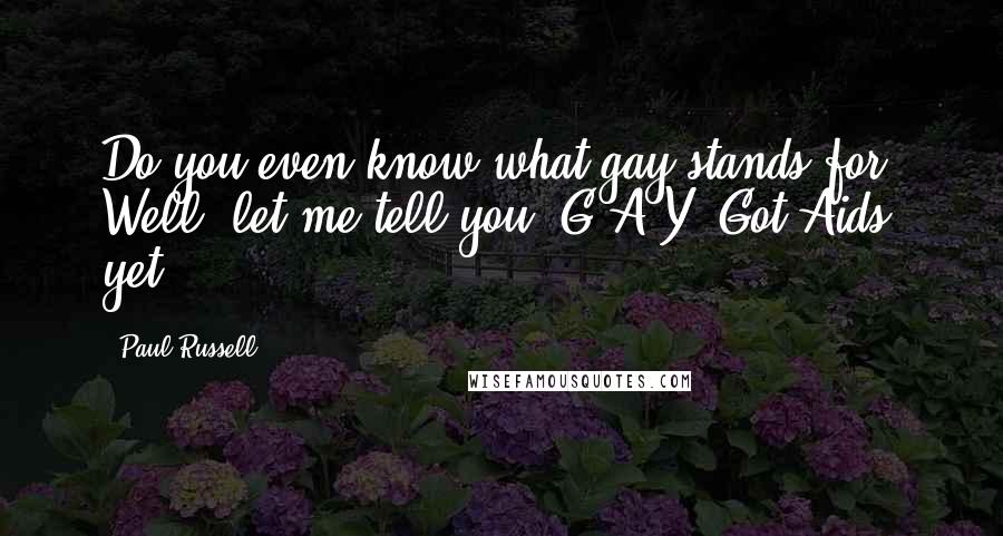 Paul Russell Quotes: Do you even know what gay stands for? Well, let me tell you. G-A-Y. Got Aids yet?