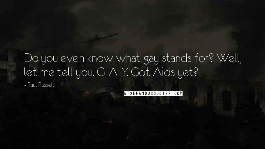 Paul Russell Quotes: Do you even know what gay stands for? Well, let me tell you. G-A-Y. Got Aids yet?