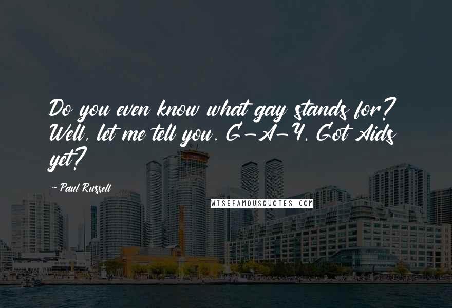 Paul Russell Quotes: Do you even know what gay stands for? Well, let me tell you. G-A-Y. Got Aids yet?